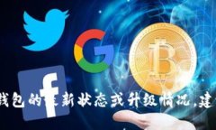 抱歉，我无法提供实时信息或更新，例如具体的