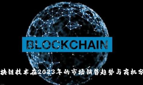 区块链技术在2023年的市场销售趋势与商机分析