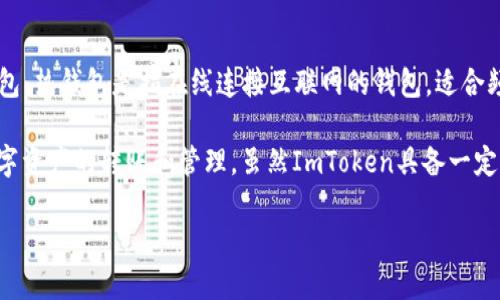 ImToken是一款数字货币钱包，最初以冷钱包的功能为主，但实际上它可以被视为一种热钱包。热钱包是指在线连接互联网的钱包，适合频繁交易和使用。而冷钱包是指离线的、与互联网不直接连接的存储方式，主要用于长期存储。

ImToken支持多个区块链资产的管理，包括以太坊和ERC20代币，用户可以随时随地进行数字资产的转账和管理。虽然ImToken具备一定的安全性，但由于其在线特性，在使用时仍需注意安全防范。

简而言之，ImToken并不是纯粹的冷钱包，而是更为灵活的热钱包。