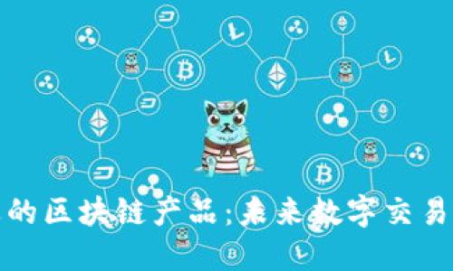 探索可逆的区块链产品:未来数字交易的新方向