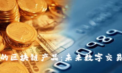 探索可逆的区块链产品:未来数字交易的新方向