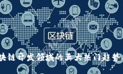2023年区块链开发领域的五大热门趋势与职业机会