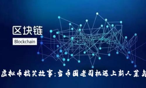 虚拟币搞笑故事:当币圈老司机遇上新人菜鸟