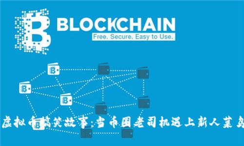 虚拟币搞笑故事:当币圈老司机遇上新人菜鸟