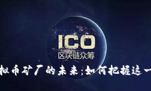 2023年虚拟币矿厂的未来:如何把握这一投资机会?
