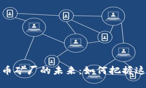 2023年虚拟币矿厂的未来:如何把握这一投资机会?
