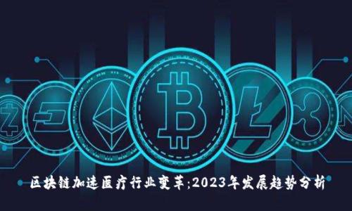区块链加速医疗行业变革:2023年发展趋势分析