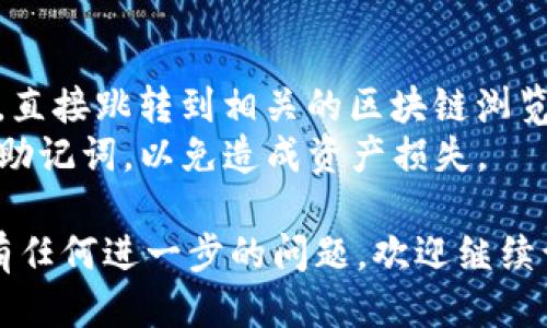 要查看ImToken钱包的转账记录，您可以按照以下步骤进行操作：

1. **打开ImToken应用**：首先确保您已经下载并安装了ImToken钱包，并进入主界面。

2. **选择钱包**：在主界面中，点击您想查看转账记录的钱包。

3. **进入交易记录**：在钱包界面，找到并点击“交易记录”、“资产”或“历史交易”等相关选项（不同版本的ImToken可能会略有不同）。

4. **查看转账记录**：在交易记录页面，您将可以看到以前所有的转账（包括发送和接收）的详细信息。每一笔交易记录都会显示相关的信息，如时间、金额、地址和交易哈希。

5. **筛选或搜索**：如果您的交易记录很多，您可以使用筛选或搜索功能，快速找到特定的交易记录。

### 注意事项
- **区块链浏览器**：在ImToken中，您也可以通过点击交易哈希链接，直接跳转到相关的区块链浏览器，查看更详细的交易信息。
- **安全性**：确保您在安全的网络环境下操作，并保护好您的私钥和助记词，以免造成资产损失。

这样您就可以方便地查看到您在ImToken中的所有转账记录了。如果有任何进一步的问题，欢迎继续询问！