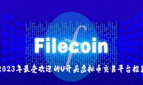2023年最受欢迎的U开头虚拟币交易平台推荐