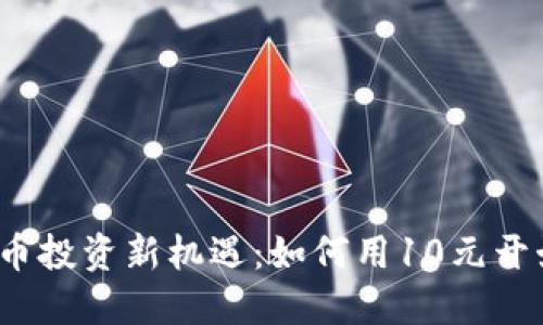 2023年虚拟货币投资新机遇:如何用10元开始你的币圈旅程