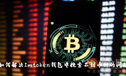 如何解决Imtoken钱包中搜索不到币种的问题