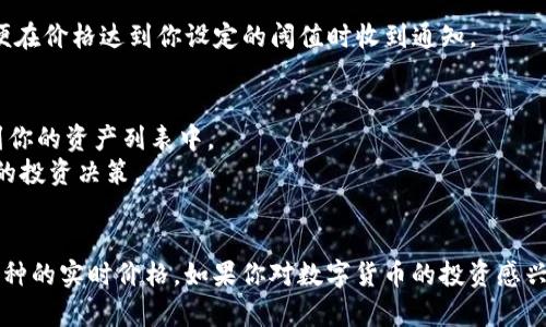 要在ImToken上显示币的价格，你可以按照以下步骤进行操作：

### 1. 打开ImToken应用
首先，确保你已经在手机上下载并安装了ImToken应用。打开应用，输入密码或通过指纹识别等方式解锁你的钱包。

### 2. 选择资产
在ImToken主界面上，你会看到你的资产列表。点击你想查看价格的币种，比如以太坊（ETH）或比特币（BTC）。

### 3. 查看币种信息
进入该币种的页面后，你可以看到此币种的实时价格、涨跌幅以及其他相关信息。价格通常会显示为当前的市场价格。

### 4. 切换市场
如果你想查看不同市场（如币安、火币等）上的价格，可以在币种信息页面中找到切换市场的选项，选择你感兴趣的交易平台。

### 5. 更新价格
请注意，价格是实时更新的，确保你的网络连接良好，以便获取最新的市场信息。

### 6. 设置通知（可选）
如果你想随时了解价格波动，可以在应用内设置价格提醒，以便在价格达到你设定的阈值时收到通知。

### 小贴士
- ImToken支持多种不同的币种，确保你关注的币已经添加到你的资产列表中。
- 在查看价格时，建议对比不同平台的价格，以便做出更明智的投资决策。

### 结语
通过以上步骤，你就可以方便快捷地在ImToken上查看各种币种的实时价格。如果你对数字货币的投资感兴趣，了解价格变化是非常重要的。希望这些信息对你有所帮助！
