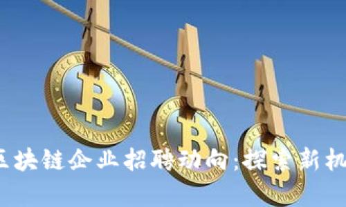 2023年深圳区块链企业招聘动向:探索新机会与行业前景