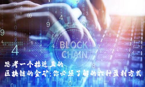 思考一个接近且的
区块链的金矿:你必须了解的六种盈利方式