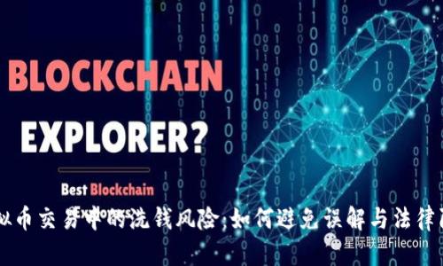 虚拟币交易中的洗钱风险:如何避免误解与法律陷阱