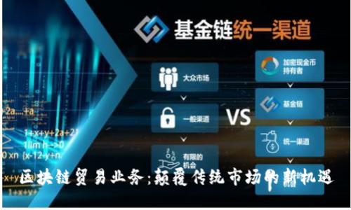 区块链贸易业务：颠覆传统市场的新机遇