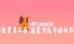 区块链贸易业务：颠覆传统市场的新机遇