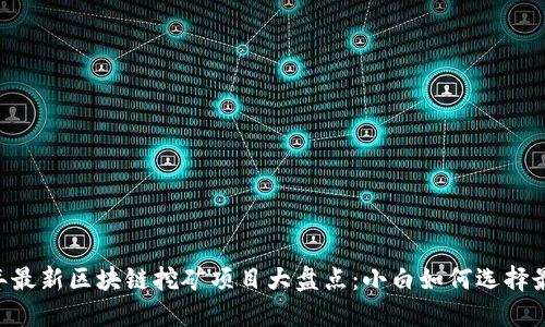 hiaoti2023年最新区块链挖矿项目大盘点：小白如何选择最佳投资机会？
