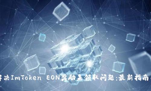 如何解决ImToken EON奖励未领取问题:最新指南与解答