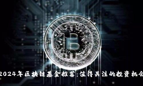 2024年区块链基金推荐:值得关注的投资机会