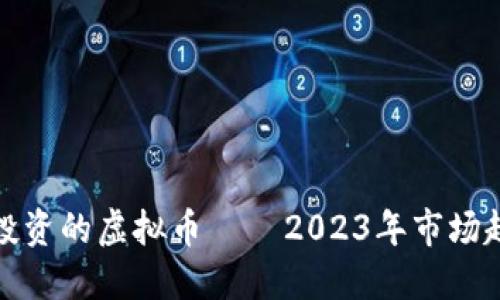 如何选择适合投资的虚拟币 — 2023年市场趋势与投资建议