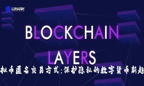 虚拟币匿名交易方式:保护隐私的数字货币新趋势