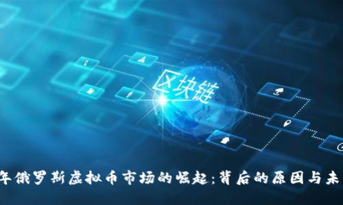 2023年俄罗斯虚拟币市场的崛起:背后的原因与未来展望