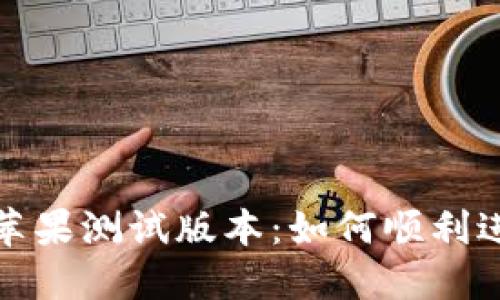 Imtoken钱包苹果测试版本：如何顺利进行体验与反馈