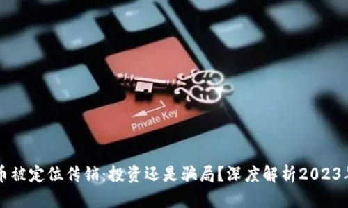 虚拟币被定位传销:投资还是骗局?深度解析2023年热点