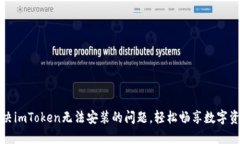 如何解决imToken无法安装的问题，轻松畅享数字资