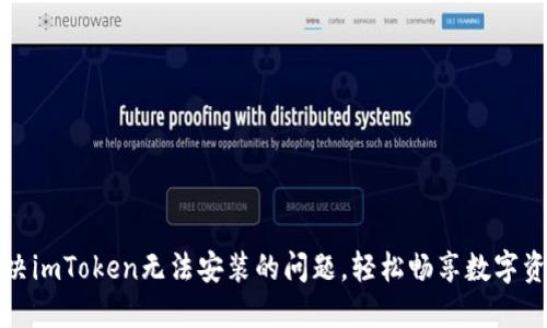 如何解决imToken无法安装的问题，轻松畅享数字资产管理