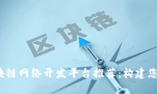 2023年区块链网络开发平台推荐:构建您的数字未来