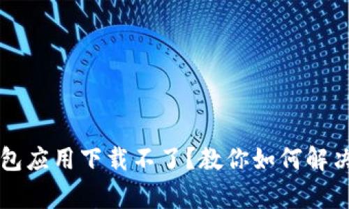 虚拟币钱包应用下载不了?教你如何解决常见问题