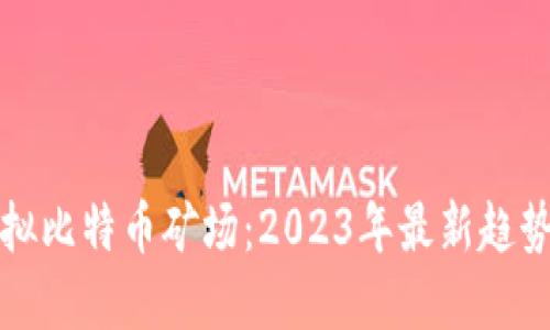 如何创建虚拟比特币矿场:2023年最新趋势与实用指南