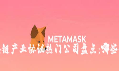 2023年区块链产业协议热门公司盘点:哪些企业在领跑?