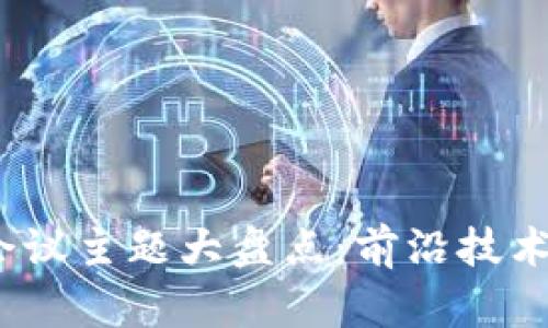 2023年区块链会议主题大盘点:前沿技术与产业发展趋势