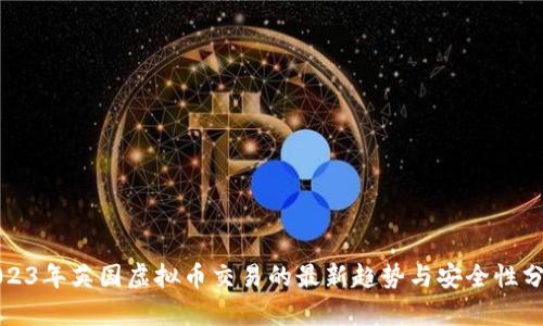 2023年英国虚拟币交易的最新趋势与安全性分析