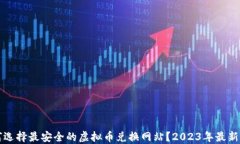 如何选择最安全的虚拟币兑换网站？2023年最新指