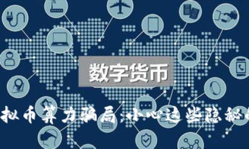 揭秘虚拟币算力骗局:小心这些隐秘的陷阱!