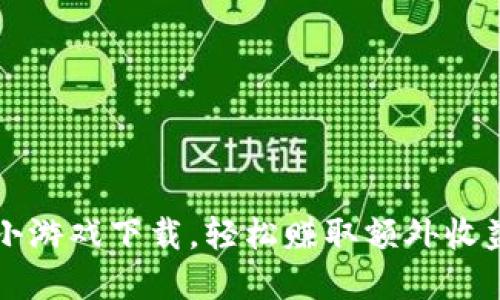 虚拟币赚钱小游戏下载，轻松赚取额外收益的热门选择