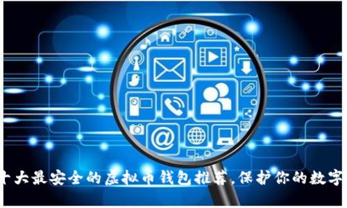 2023年十大最安全的虚拟币钱包推荐，保护你的数字资产财富
