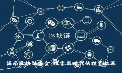 海南区块链基金:探索新时代的投资机遇