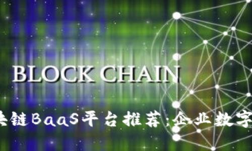 2023年最新区块链BaaS平台推荐:企业数字化转型的新引擎