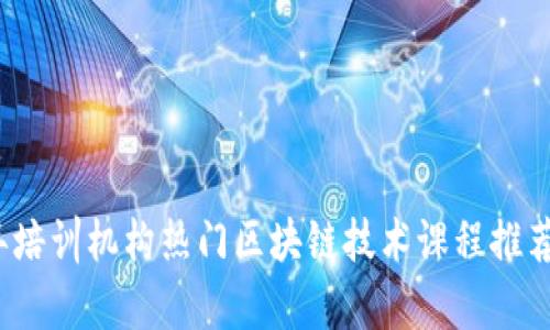 2024年培训机构热门区块链技术课程推荐与分析