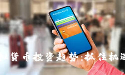 2023年虚拟货币投资趋势:抓住机遇,迎接未来