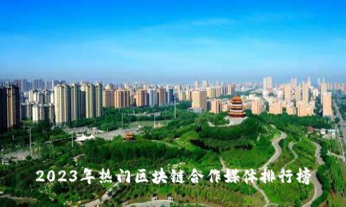 2023年热门区块链合作媒体排行榜