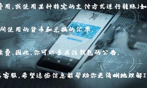 关于IM钱包转账是否收费的问题，实际上取决于多个因素，包括钱包的具体政策、转账的金额、转账方式等。不同的数字钱包或支付平台在转账过程中的收费标准可能会有所不同。以下是一些可能影响转账费用的因素：

### 1. 钱包政策
每个钱包平台都有自己的政策。有些钱包可能在一定金额内提供免费转账，而超出部分则会收取手续费。另一部分钱包则可能在所有情况下都收取一定比例的费用。

### 2. 转账金额
有些平台可能对小额转账收取的费用较低，而对于大额转账则按照比例收费。因此，转账的金额可能会直接影响到需要支付的手续费。

### 3. 转账方式
转账方式也会有所不同，例如，使用提升级别的用户身份进行转账可能会享受更低的费用，或使用某种特定的支付方式进行转账（如信用卡、借记卡等）可能会产生不同的费用。

### 4. 货币兑换
如果你进行的是跨境转账，不同货币之间的兑换也可能涉及手续费。因此，要考虑清楚所使用的货币和兑换的汇率。

### 5. 优惠活动
部分钱包在特定的时间可能会推出优惠活动，例如，某一段时间内免费转账或降低手续费。因此，你可以多关注钱包的公告。

### 结论
想要了解IM钱包的具体转账费用，最佳方式是查看其官方网站的费用说明或者咨询其客服。希望这些信息能帮助你更清晰地理解IM钱包的转账收费问题！如果还有其他疑问或需要了解更多内容，欢迎继续提问。