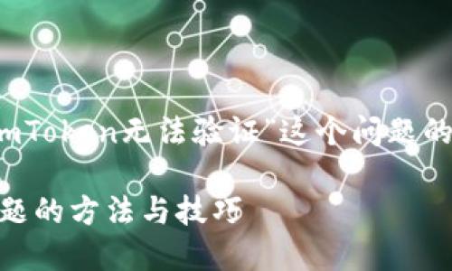 可以帮您构思一个围绕“ImToken无法验证”这个问题的、关键词，并提供内容大纲。

解决ImToken无法验证问题的方法与技巧