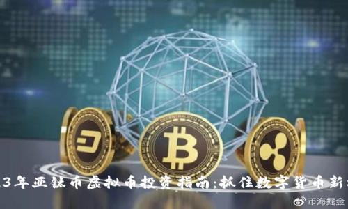2023年亚钛币虚拟币投资指南:抓住数字货币新机遇