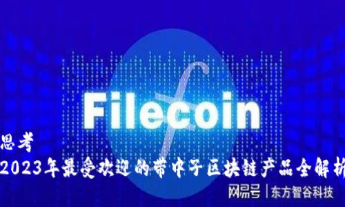 思考
2023年最受欢迎的带中子区块链产品全解析